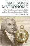 Madison's Metronome: The Constitution, Majority Rule, and the Tempo of American Politics (American Political Thought) Madison's Metronome: The Constitution, Majority Rule, and the Tempo of American Politics (American Political Thought)