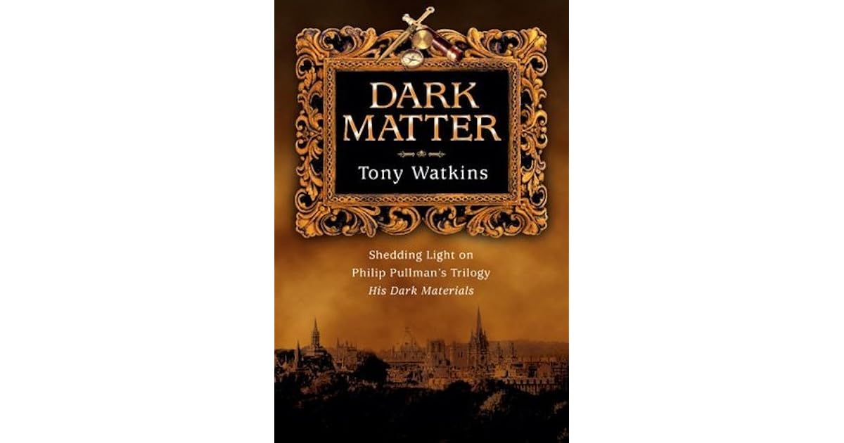 Dark Matter Shedding Light On Philip Pullman S Trilogy His Dark Materials By Tony Watkins