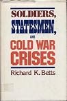 Soldiers, Statesmen, and Cold War Crises Soldiers, Statesmen, and Cold War Crises