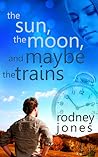 The Sun, the Moon and Maybe the Trains by Rodney  Jones