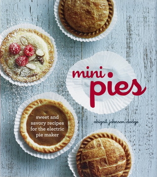 Mini Pies: Sweet and Savory Recipes for the Electric Pie Maker
