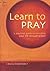 Learn To Pray: A Practical Guide to Enriching Your Life through Prayer