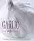 Garlic The Mighty Bulb: Cooking, Growing and Healing with Garlic
