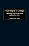 From Tragedy to Triumph: The Politics Behind the Rescue of Ethiopian Jewry From Tragedy to Triumph: The Politics Behind the Rescue of Ethiopian Jewry