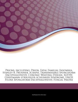 Articles on Prions, Including: Prion, Fatal Familial Insomnia, Stanley B. Prusiner, Scrapie, Transmissible Spongiform Encephalopathy, Chronic Wasting Disease, Sup35p, Gerstmann "Str Ussler "Scheinker Syndrome, Ure2p
