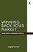 Winning Back Your Market: The Inside Stories of the Companies That Did It