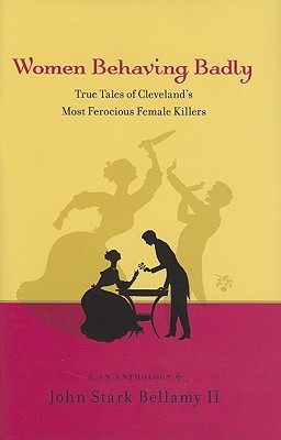 Women Behaving Badly: True Tales of Cleveland's Most Ferocious Female Killers: An Anthology (Hardcover)
