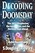 Decoding Doomsday: The 2012 Prophecies, the Apocalypse, and the Perilous Days Ahead; An Astonishing Analysis of Today's Prophetic Topics in Light of Judeo-Christian Apolalyptic History