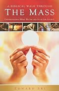 A Biblical Walk Through the Mass: Understanding What We Say and Do In The Liturgy