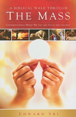 A Biblical Walk Through the Mass: Understanding What We Say and Do In The Liturgy (Paperback)