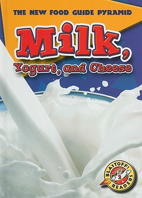 Milk, Yogurt, and Cheese (Blastoff! Readers: The New Food Guide Pyramid) (Blastoff Readers. Level 2)
