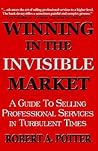 Winning In The Invisible Market: A Guide To Selling Professional Services In Turbulent Times Winning In The Invisible Market: A Guide To Selling Professional Services In Turbulent Times