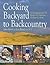 Cooking Backyard to Backcountry: 12 Techniques and 150 Recipes for Fabulous Outdoor Cooking