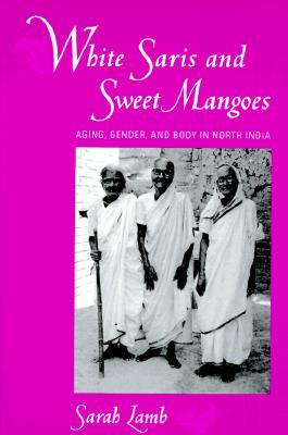 White Saris and Sweet Mangoes: Aging, Gender, and Body in North India (Paperback)