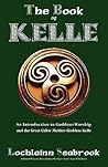 The Book of Kelle: An Introduction to Goddess-Worship and the Great Celtic Mother-Goddess Kelle The Book of Kelle: An Introduction to Goddess-Worship and the Great Celtic Mother-Goddess Kelle