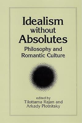 Idealism without Absolutes: Philosophy and Romantic Culture (Intersections Phil Crit Theory)