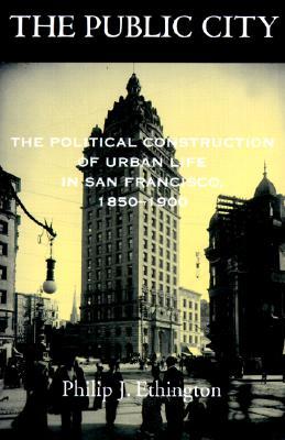 The Public City: The Political Construction of Urban Life in San Francisco, 1850-1900 (Paperback)