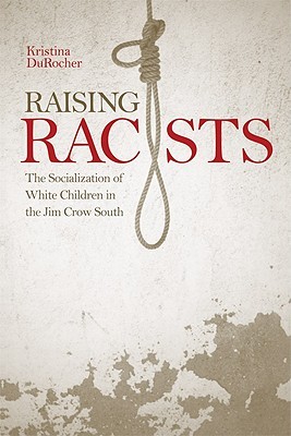 Raising Racists: The Socialization of White Children in the Jim Crow South (New Directions In Southern History)