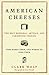 American Cheeses: The Best Regional, Artisan, and Farmhouse Cheeses, Who Makes Them, and Where to Find Them