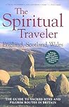 The Spiritual Traveler: England, Scotland, Wales: The Guide to Sacred Sites and Pilgrim Routes in Britain