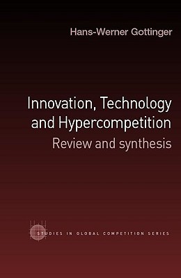 Innovation, Technology and Hypercompetition: Review and Synthesis (Routledge Studies in Global Competition)