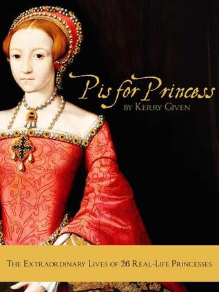 P is for Princess: the extraordinary lives of 26 real-life princesses