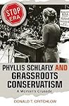 Phyllis Schlafly and Grassroots Conservatism by Donald T. Critchlow