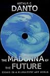 The Madonna of the Future: Essays in a Pluralistic Art World The Madonna of the Future: Essays in a Pluralistic Art World