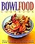 BowlFood : 200 Exciting, Eclectic Recipes to Soon, Slurp, Twirl and Dip