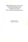 Rethinking the Theory of Organizational Communication: How to Read An Organization (The Communication and Information Science)