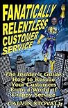 Fanatically Relentless Customer Service: The Insiders Guide: How to Rescue Your Customers from a World of Crappy Service