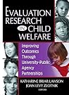 Evaluation Research in Child Welfare: Improving Outcomes Through University-Public Agency Partnerships (Monograph Published Simultaneously As the Journal of Health & Social policy) Evaluation Research in Child Welfare: Improving Outcomes Through University-Public Agency Partnerships (Monograph Published Simultaneously As the Journal of Health & Social policy)