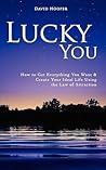 Lucky You - How to Get Everything You Want and Create Your Ideal Life Using the Law of Attraction
