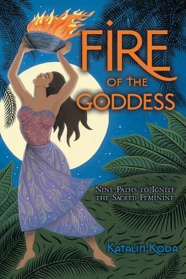 Fire of the Goddess: Nine Paths to Ignite the Sacred Feminine (Paperback)