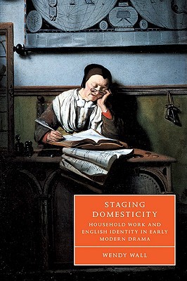 Staging Domesticity: Household Work and English Identity in Early Modern Drama (Cambridge Studies in Renaissance Literature and Culture, Series Number 41) (Volume 0)