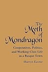 The Myth of Mondragon: Cooperatives, Politics, and Working-Class Life in a Basque Town