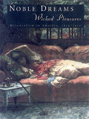 Noble Dreams, Wicked Pleasures: Orientalism in America, 1870-1930 (Paperback)