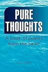 Pure Thoughts: A book of poetry from the heart Pure Thoughts: A book of poetry from the heart