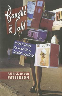 Bought and Sold: Living and Losing the Good Life in Socialist Yugoslavia (Hardcover)