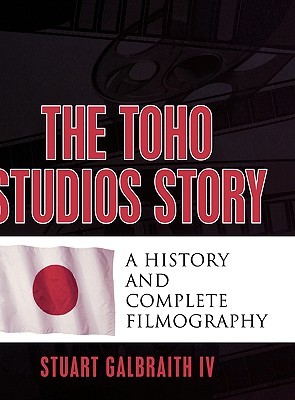 The Toho Studios Story: A History and Complete Filmography (Hardcover)