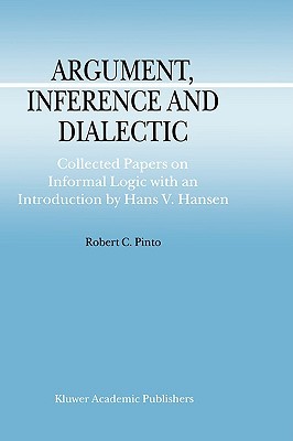 Argument, Inference and Dialectic: Collected Papers on Informal Logic with an Introduction by Hans V. Hansen (Argumentation Library, 4)