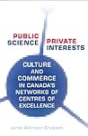 Public Science, Private Interests: Culture and Commerce in Canada's Networks of Centres of Excellence Public Science, Private Interests: Culture and Commerce in Canada's Networks of Centres of Excellence