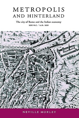 Metropolis and Hinterland: The City of Rome and the Italian Economy, 200 BC–AD 200 (Hardcover)
