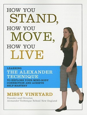 How You Stand, How You Move, How You Live: Learning the Alexander Technique to Explore Your Mind-Body Connection and Achieve Self-Mastery (Paperback)