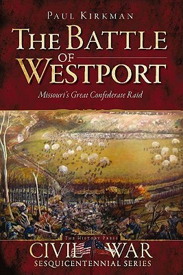 The Battle of Westport: Missouri's Great Confederate Raid (Civil War Series)