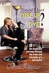 Should I Just Curl Up and Dye? An insightful journey through the trials and triumphs of a hairstylist Should I Just Curl Up and Dye? An insightful journey through the trials and triumphs of a hairstylist