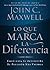 Lo Que Marca La Diferencia/ the Difference Maker: Convierta Su Actitud En Su Posesion Mas Valiosa/ Making Your Attitude Your Greatest Asset (Spanish Edition)