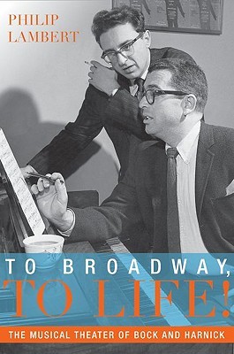 To Broadway, To Life!: The Musical Theater of Bock and Harnick (Broadway Legacies)
