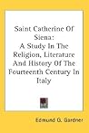 Saint Catherine Of Siena: A Study In The Religion, Literature And History Of The Fourteenth Century In Italy