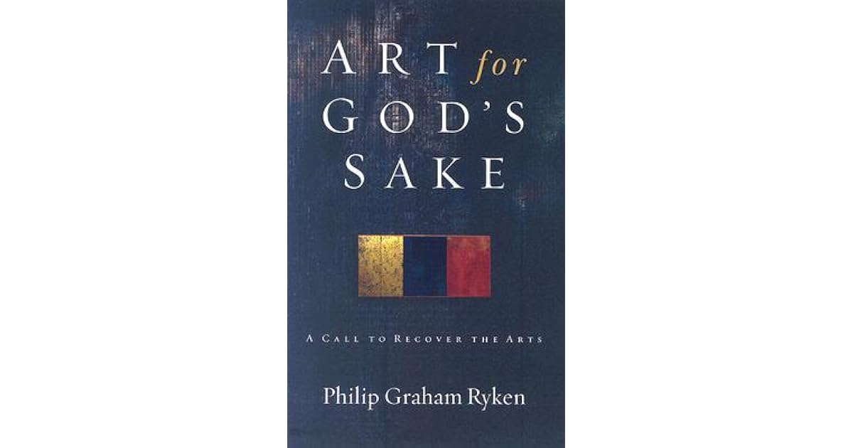 Art for God's Sake A Call to Recover the Arts by Philip Graham Ryken